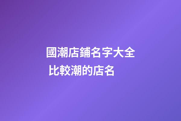 國潮店鋪名字大全 比較潮的店名-第1張-店鋪起名-玄機派